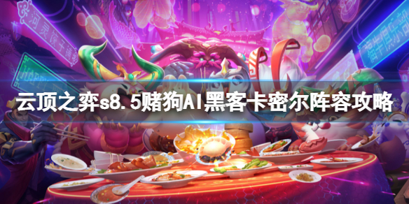 《云顶之弈》s8.5赌狗阵容推荐 AI黑客卡密尔阵容攻略