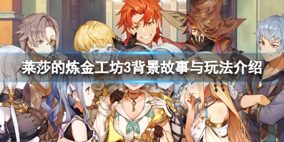 《莱莎的炼金工坊3》背景故事与玩法介绍 游玩特色有哪些？