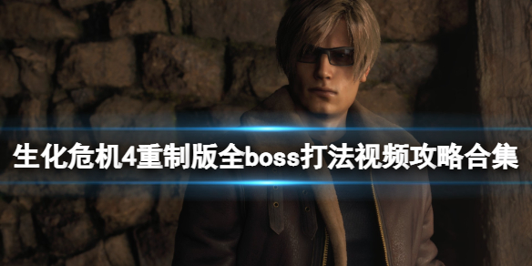 《生化危机4重制版》全boss打法视频攻略合集 全boss怎么过？