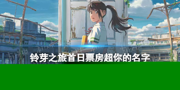 铃芽之旅首日票房超你的名字 铃芽之旅日本电影首日票房冠军