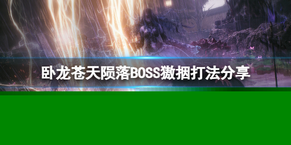 《卧龙苍天陨落》獓㧢怎么打？BOSS獓㧢打法分享