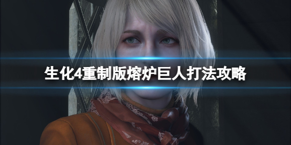 《生化危机4重制版》熔炉巨人怎么打？熔炉巨人打法攻略