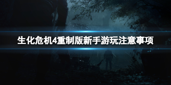 《生化危机4重制版》游玩要注意什么？新手游玩注意事项