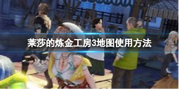 《莱莎的炼金工房3》地图怎么使用？地图使用方法