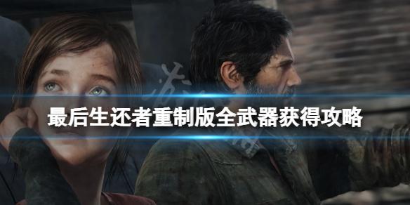 《最后生还者重制版》武器怎么获取？全武器获得方法攻略
