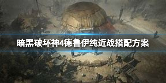 《暗黑破坏神4》德鲁伊纯近战怎么搭配？德鲁伊纯近战搭配方案