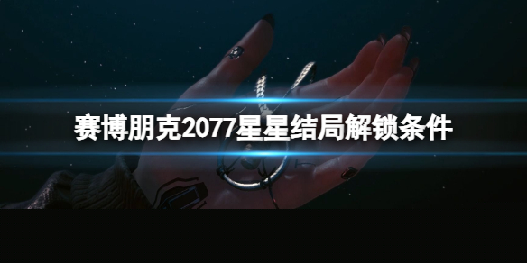 《赛博朋克2077》星星结局怎么解锁？星星结局解锁条件一览
