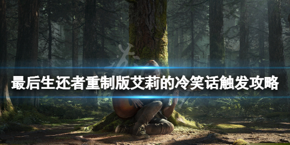 《最后生还者重制版》艾莉的冷笑话怎么触发？艾莉的冷笑话触发攻略