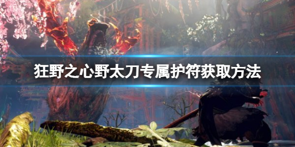 《狂野之心》青叶护符怎么获得？野太刀专属护符获取方法