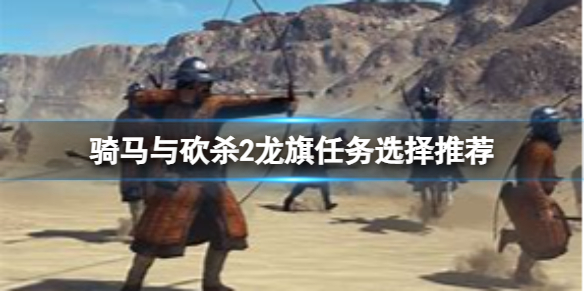 《骑马与砍杀2》龙旗任务选哪个？龙旗任务选择推荐
