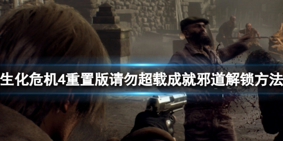 《生化危机4重置版》请勿超载成就邪道解锁方法 如何快速解锁？