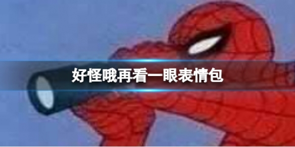 好怪哦再看一眼表情包 好怪哦再看一眼梗出处