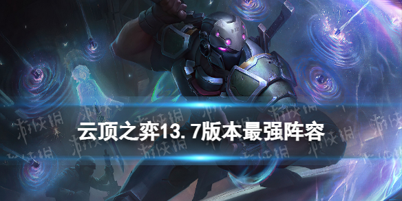《云顶之弈手游》13.7版本最强阵容 S8.5赛季13.7版本阵容最新