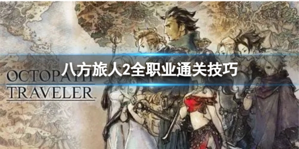 《八方旅人2》全职业通关技巧 全职业通关技巧有哪些？