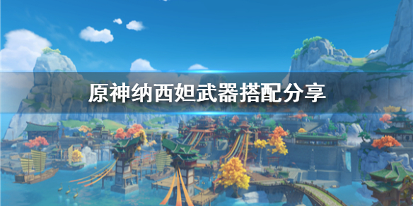《原神》纳西妲武器搭配分享  纳西妲怎么培养？