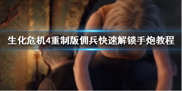 《生化危机4重制版》佣兵快速解锁手炮教程  怎么最快解锁手炮？