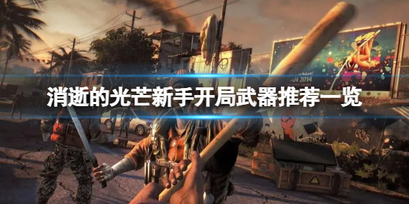 《消逝的光芒》增强版新手开局选什么武器？新手开局武器推荐一览