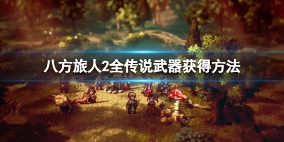 《八方旅人2》全传说武器获得方法 传说武器怎么获得？