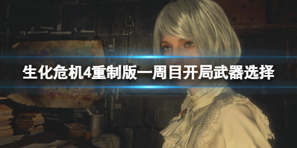 《生化危机4重制版》一周目开局选什么武器？一周目开局武器选择