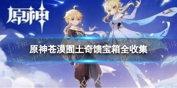 《原神》苍漠囿土奇馈宝箱全收集 苍漠囿土奇馈宝箱分布图