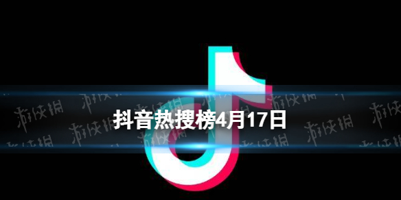 抖音热搜榜4月17日 抖音热搜排行榜今日榜4.17
