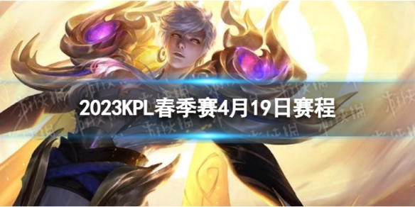 2023KPL春季赛4月19日赛程 2022KPL春季赛4月19日首发名单