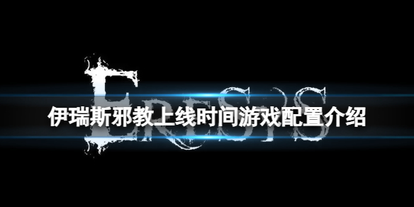 《伊瑞斯邪教》Eresys什么时候上线发售？伊瑞斯邪教上线时间游戏配置介绍