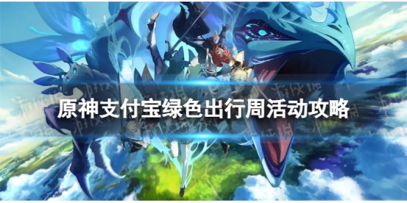 《原神》支付宝绿色出行周怎么参与 支付宝绿色出行周活动攻略