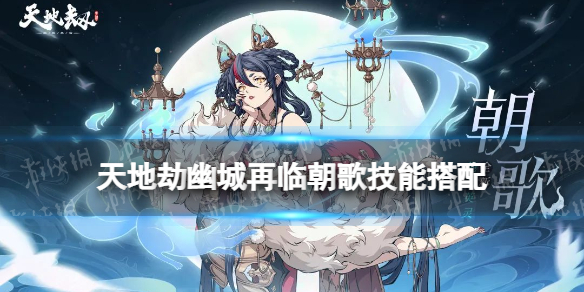 《天地劫》朝歌技能搭配 朝歌技能怎么搭配