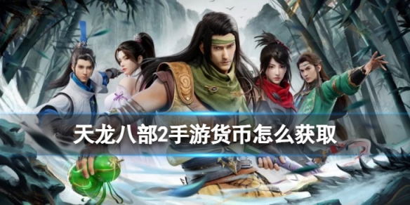 《天龙八部2手游》货币怎么获取 货币获取途径介绍