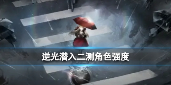 《逆光潜入》二测角色强度 二测角色强度介绍