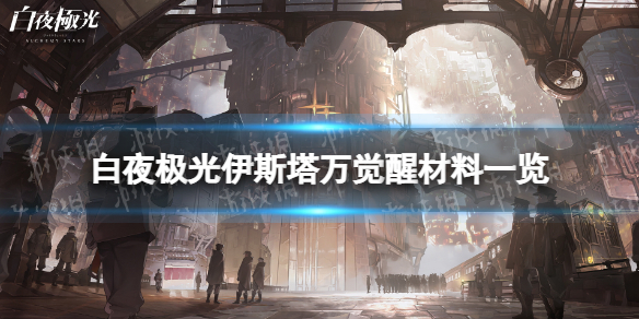 《白夜极光》伊斯塔万觉醒材料一览 伊斯塔万觉醒要什么材料