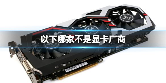 以下哪家不是显卡厂商? B站硬核会员答题答案