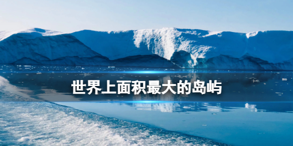 世界上面积最大的岛屿? B站硬核会员答题答案