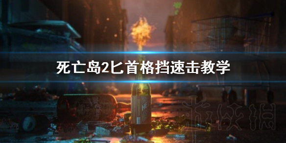 《死亡岛2》匕首格挡速击教学  匕首怎么格挡速击？