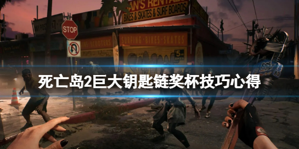 《死亡岛2》巨大钥匙链成就怎么解锁？巨大钥匙链奖杯技巧心得