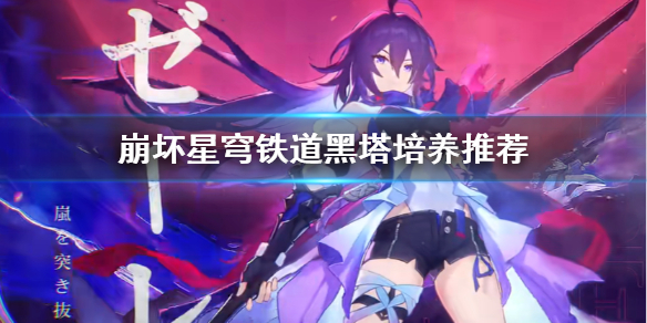 《崩坏星穹铁道》黑塔培养推荐  黑塔怎么有效培养？