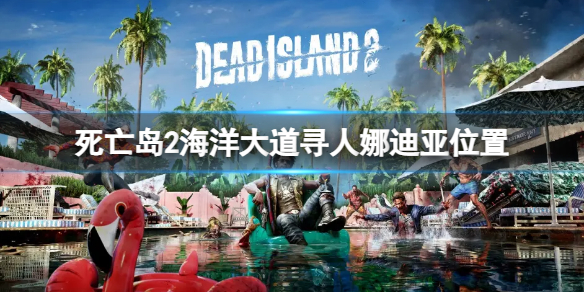 《死亡岛2》海洋大道寻人娜迪亚位置 寻人娜迪亚任务怎么做？