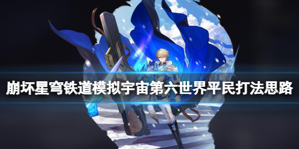《崩坏星穹铁道》模拟宇宙第六世界平民打法思路 第六世界怎么打？