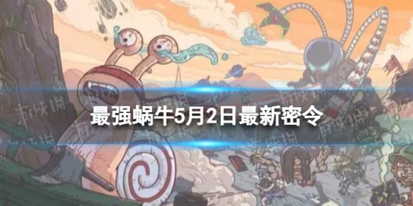 《最强蜗牛》5月2日最新密令 2023年5月2日最新密令是什么