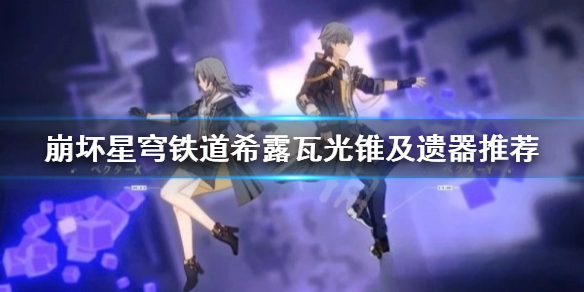 《崩坏星穹铁道》希露瓦光锥及遗器推荐  希露瓦怎么培养？