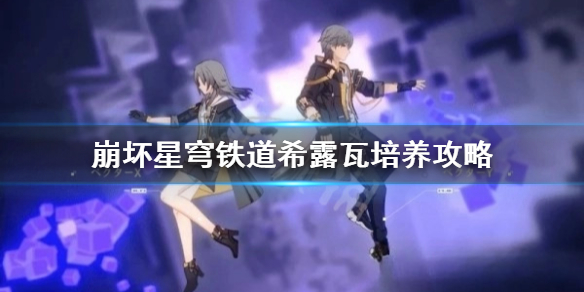 《崩坏星穹铁道》希露瓦培养攻略  希露瓦怎么培养？
