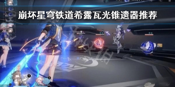 《崩坏星穹铁道》希露瓦光锥遗器推荐  适合哪些光锥遗器？
