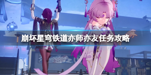 《崩坏星穹铁道》亦师亦友任务怎么完成？亦师亦友任务攻略
