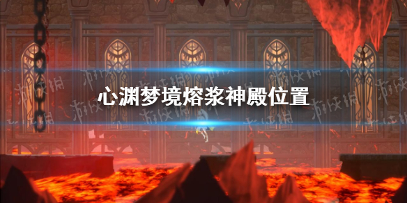 《心渊梦境》熔浆神殿位置 熔浆神殿在哪？