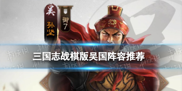 《三国志战棋版》吴国阵容推荐 S1赛季吴国最强阵容