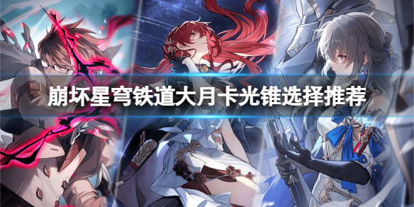 《崩坏星穹铁道》大月卡光锥选哪个好？大月卡光锥选择推荐