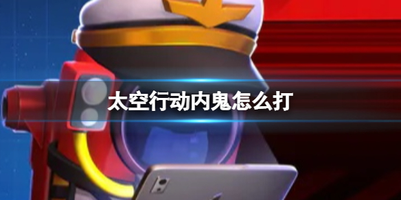 《太空行动》内鬼怎么打 内鬼打法介绍