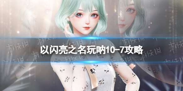 《以闪亮之名》10-7玩呐怎么过 玩呐10-7攻略
