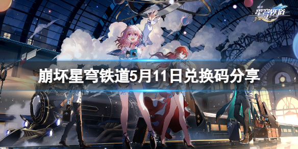 《崩坏星穹铁道》5月11日兑换码有哪些？5月11日兑换码分享